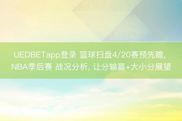 UEDBETapp登录 篮球扫盘4/20赛预先瞻, NBA季后赛 战况分析, 让分输赢+大小分展望