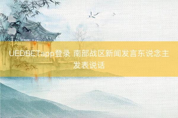 UEDBETapp登录 南部战区新闻发言东说念主发表说话