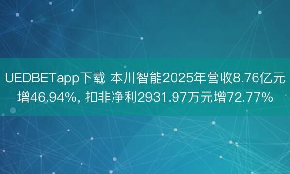 UEDBETapp下载 本川智能2025年营收8.76亿元增46.94%, 扣非净利2931.97万元增72.77%