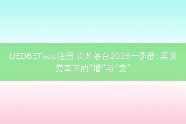UEDBETapp注册 贵州茅台2026一季报: 渠谈变革下的“增”与“变”