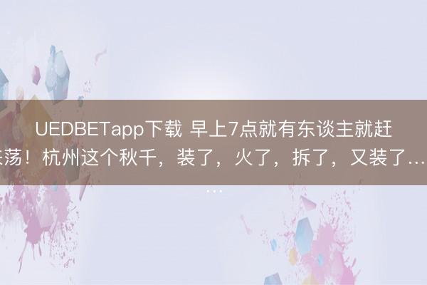 UEDBETapp下载 早上7点就有东谈主就赶来荡！杭州这个秋千，装了，火了，拆了，又装了……