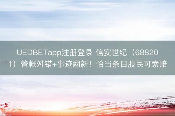 UEDBETapp注册登录 信安世纪（688201）管帐舛错+事迹翻新！恰当条目股民可索赔